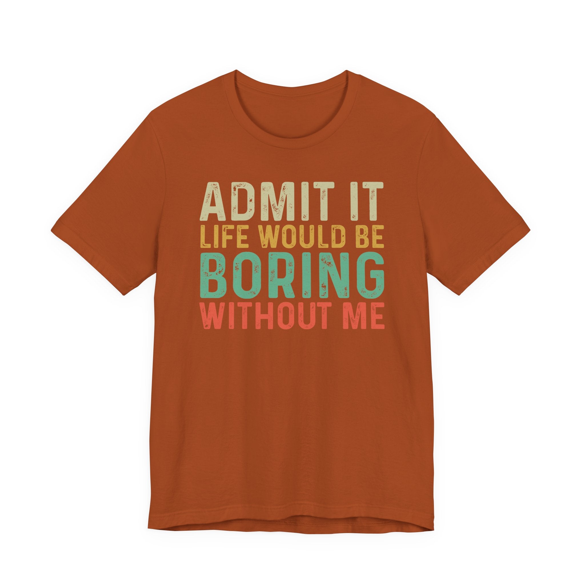Admit It Life Would Be Boring Without Me Shirt, Funny Confidence Tee, Sarcastic Graphic T-Shirt, Bella Canvas 3001 Unisex Tee