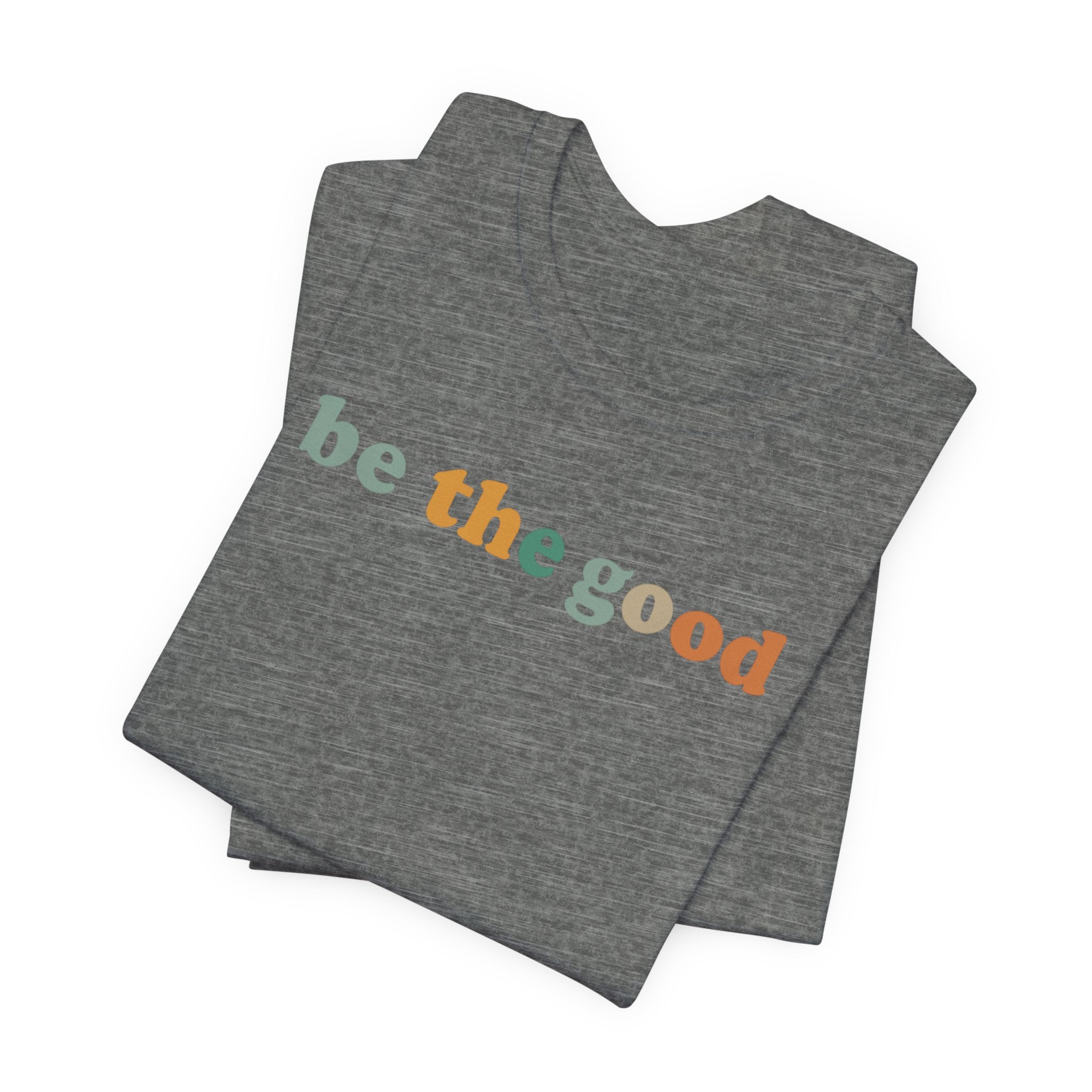 Be The Good | Positive Quote | Bella Canvas 3001 | Inspirational Shirt | Kindness Graphic Tee
