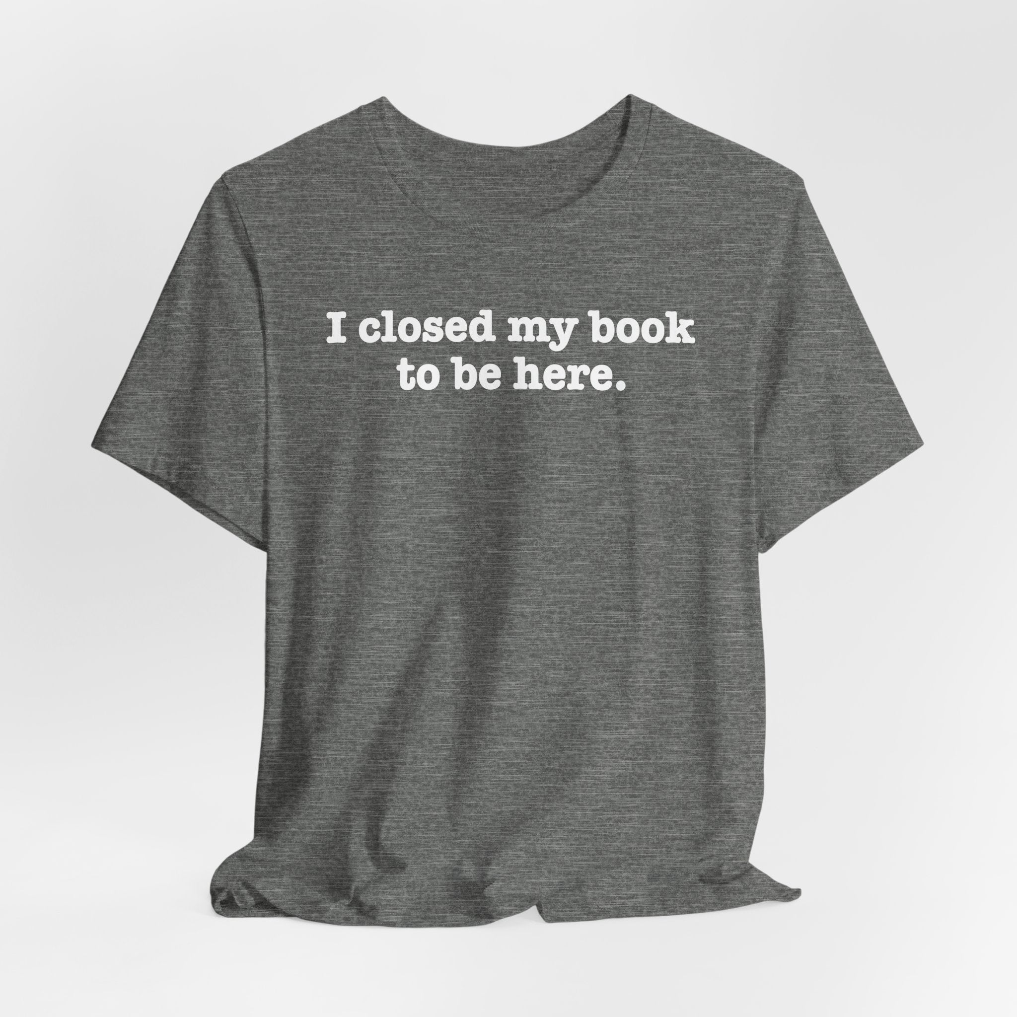 Reader T-Shirt — “I closed my book to be here.” Literary Tee for Book Lovers