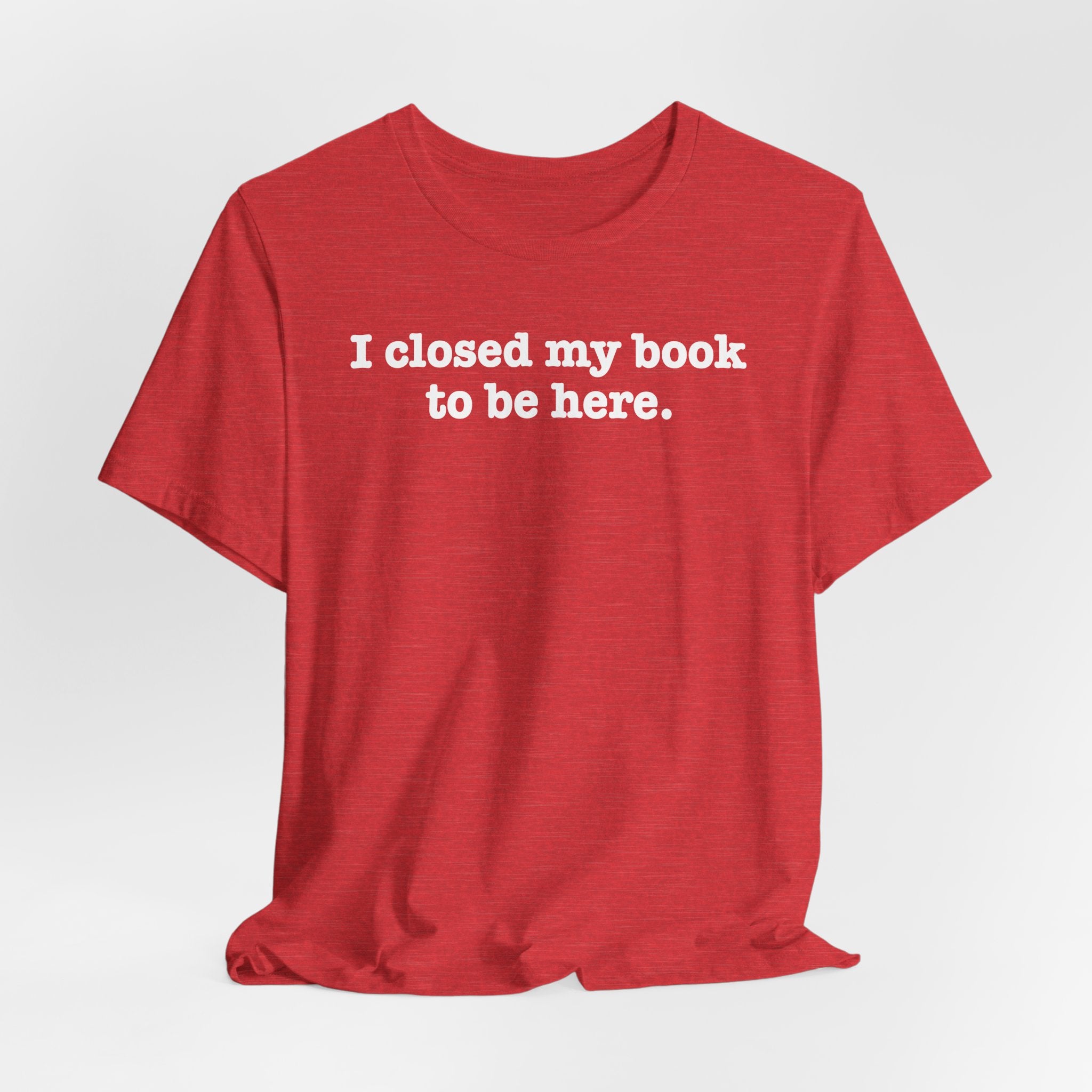 Reader T-Shirt — “I closed my book to be here.” Literary Tee for Book Lovers
