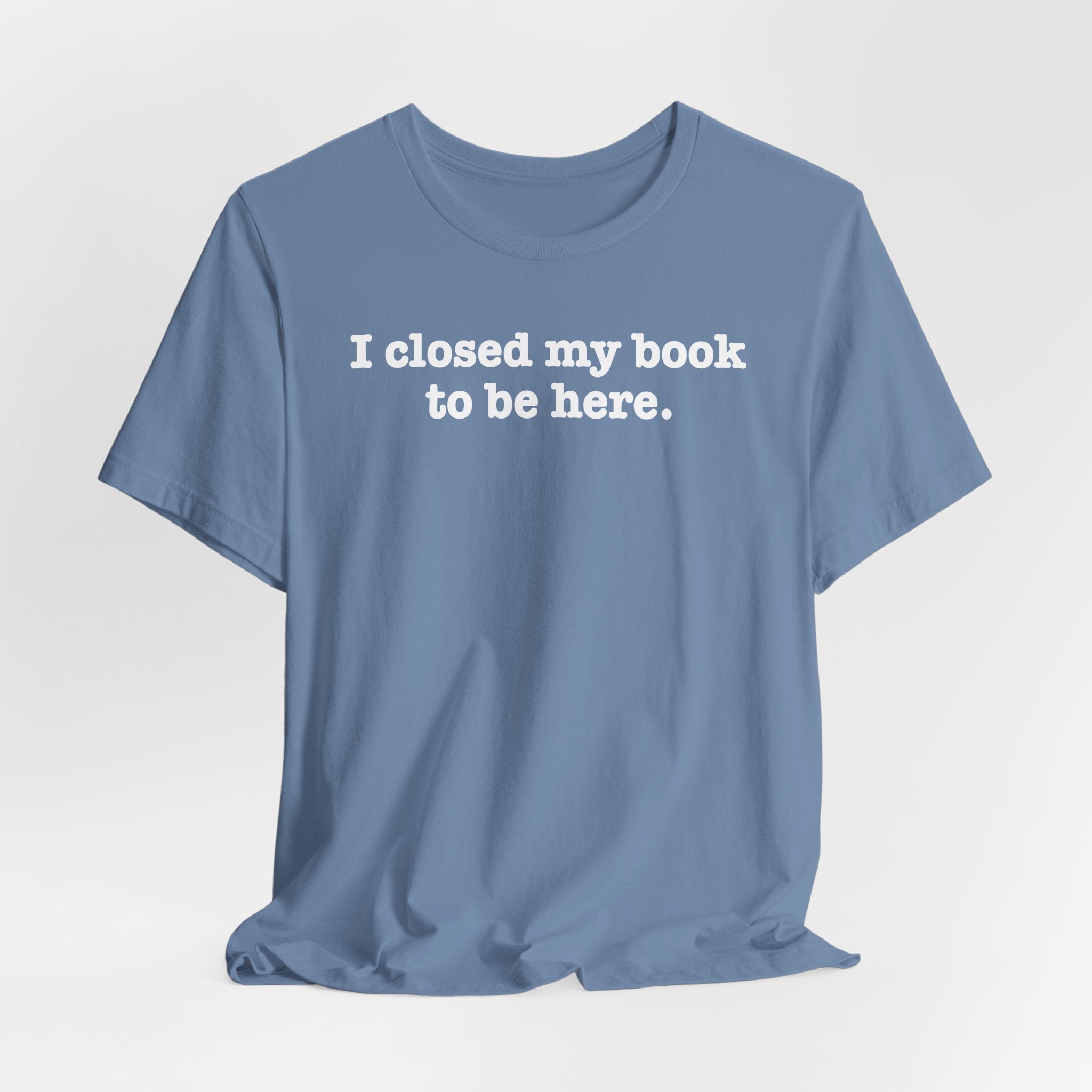 Reader T-Shirt — “I closed my book to be here.” Literary Tee for Book Lovers