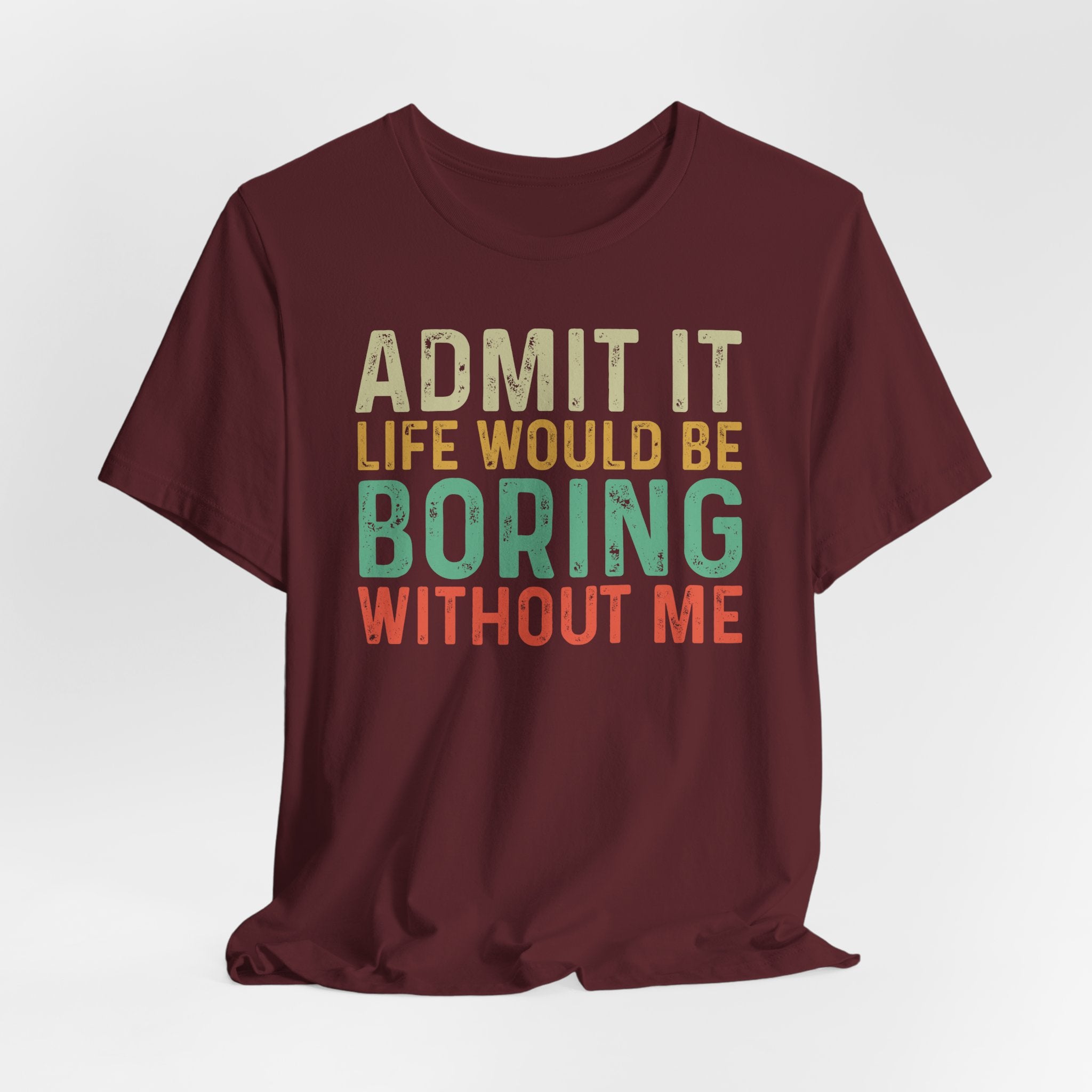 Admit It Life Would Be Boring Without Me Shirt, Funny Confidence Tee, Sarcastic Graphic T-Shirt, Bella Canvas 3001 Unisex Tee