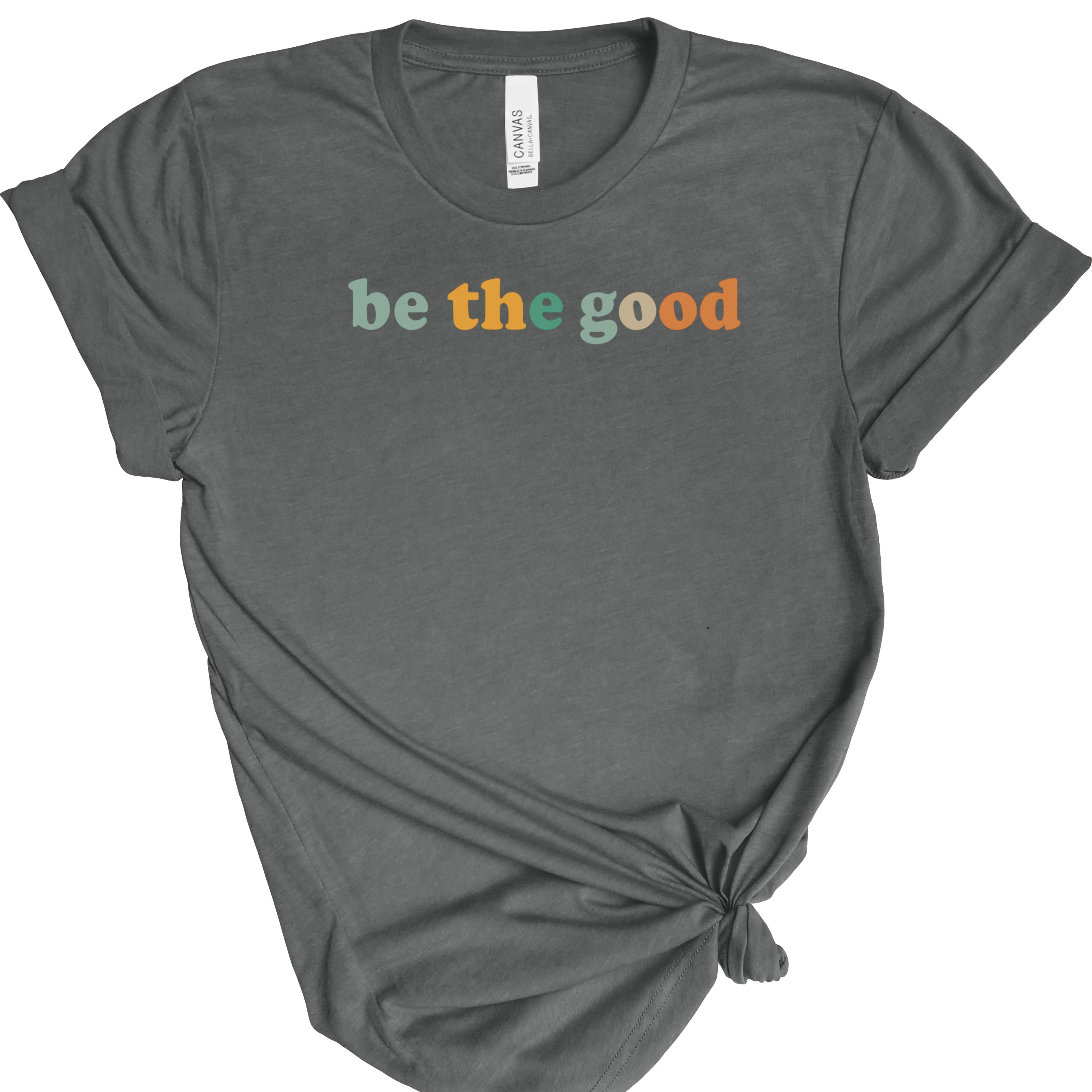 Be The Good | Positive Quote | Bella Canvas 3001 | Inspirational Shirt | Kindness Graphic Tee