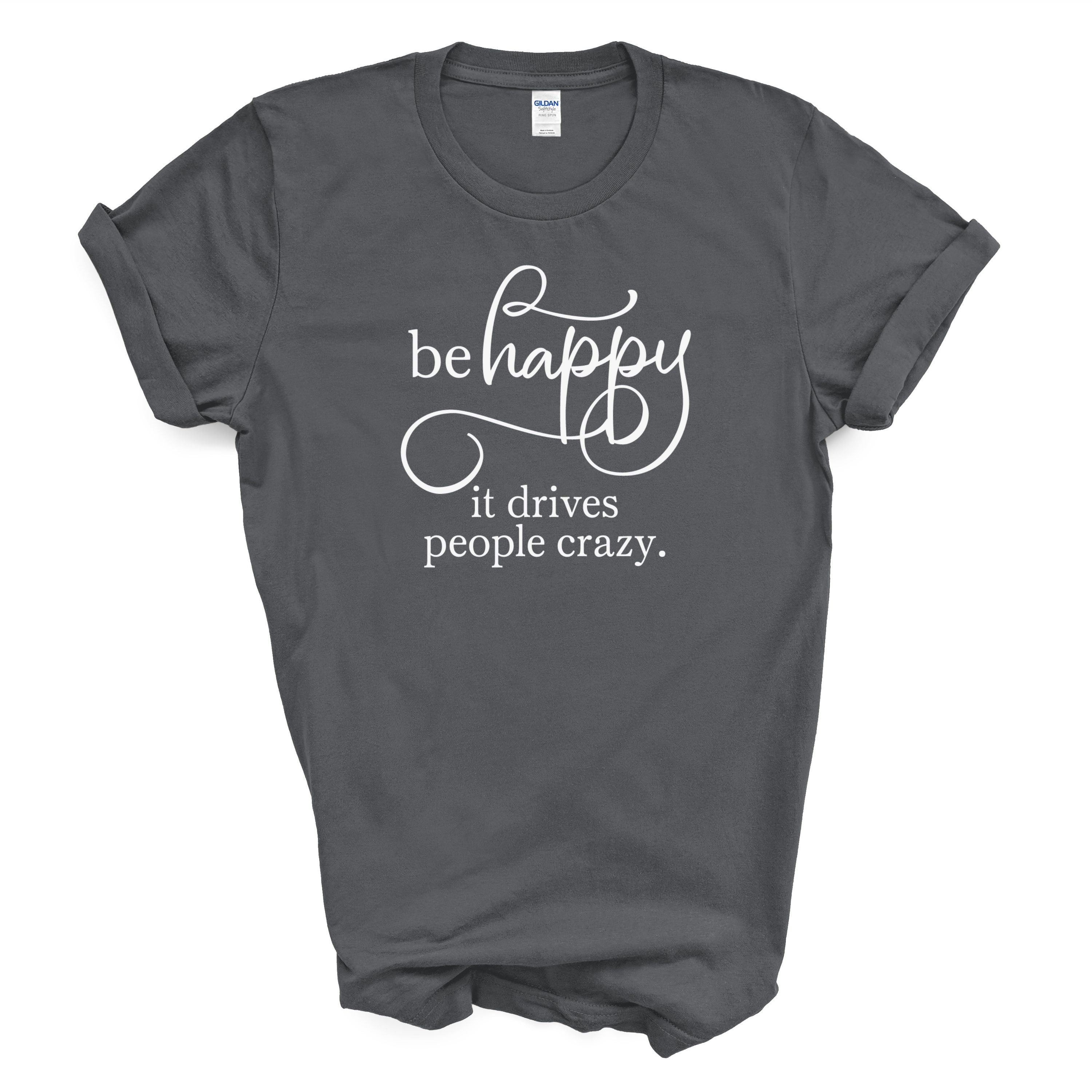 Be Happy It Drives People Crazy Tee