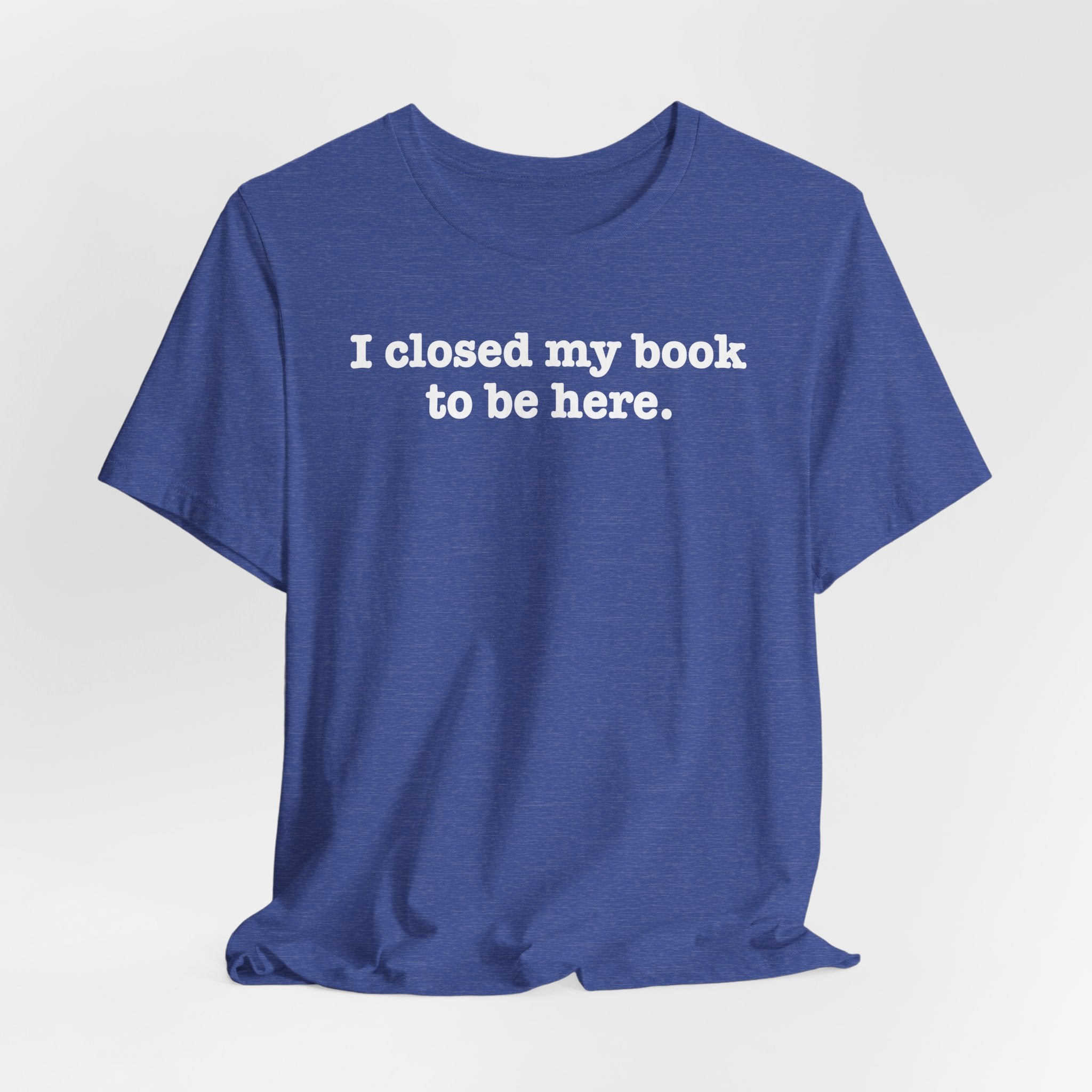 Reader T-Shirt — “I closed my book to be here.” Literary Tee for Book Lovers