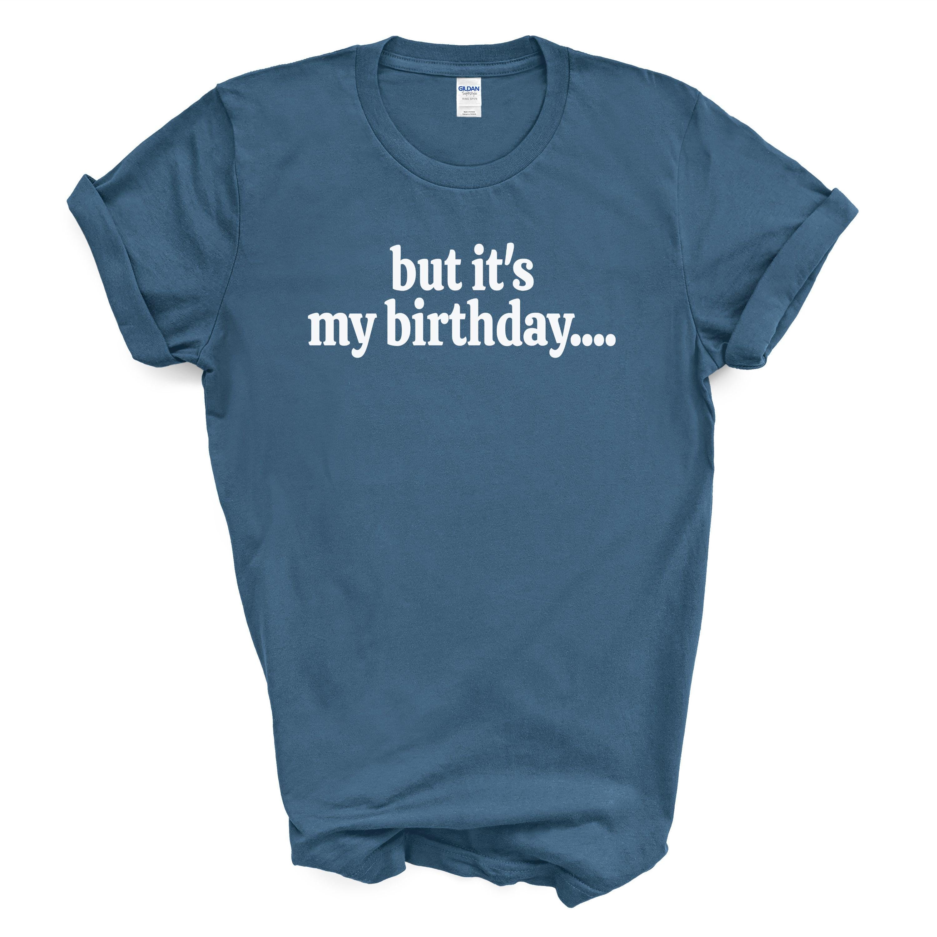 But It’s My Birthday Shirt – Funny Graphic Tee