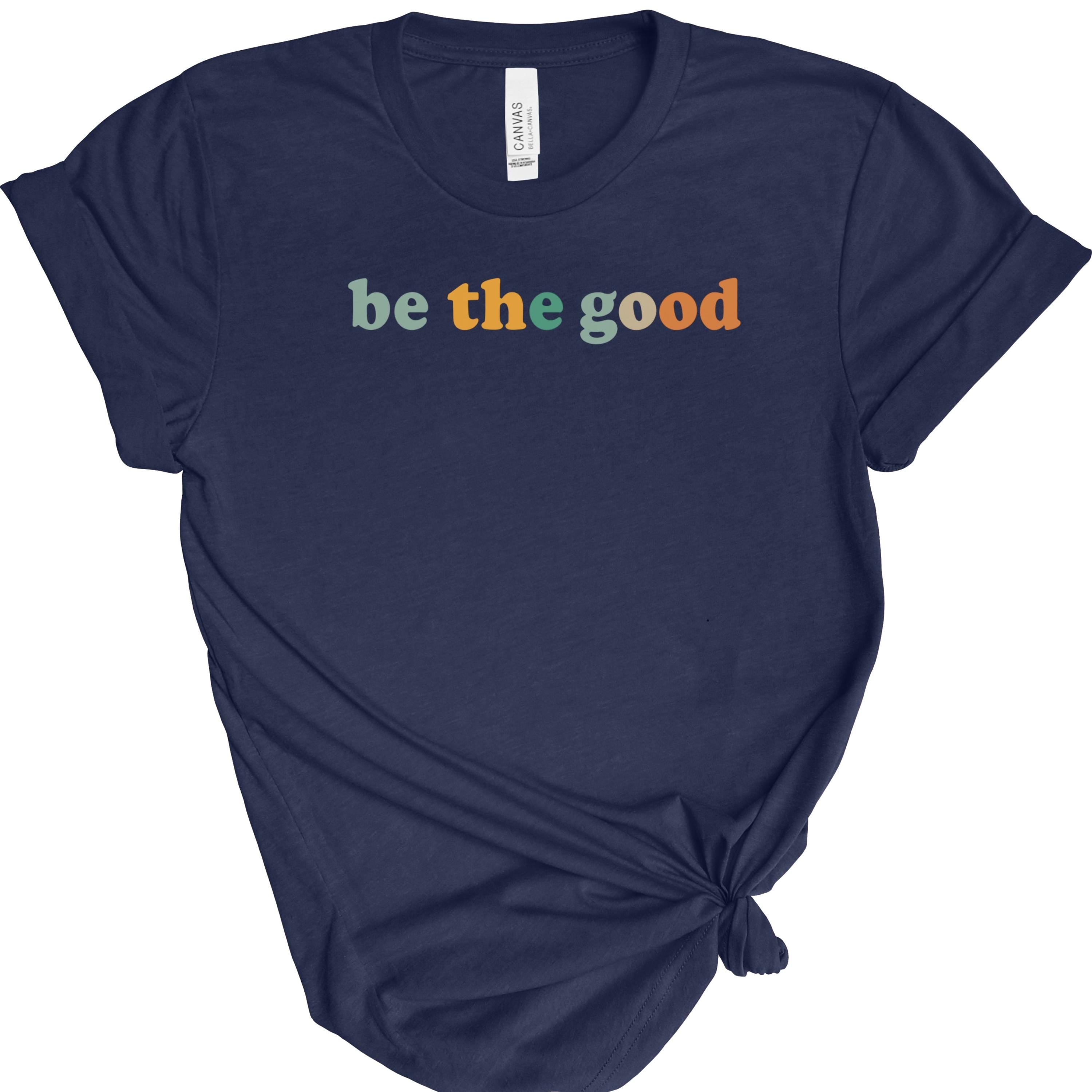 Be The Good | Positive Quote | Bella Canvas 3001 | Inspirational Shirt | Kindness Graphic Tee