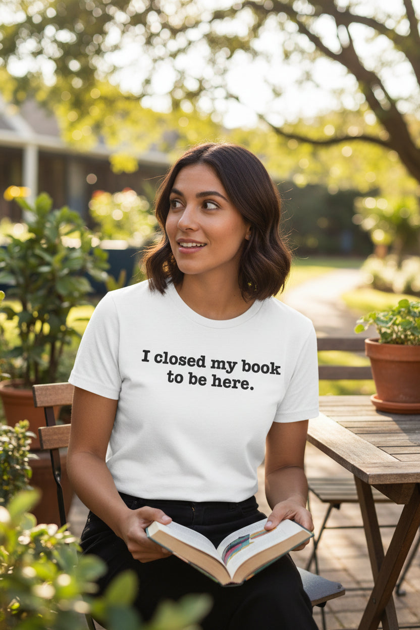 Reader T-Shirt — “I closed my book to be here.” Literary Tee for Book Lovers