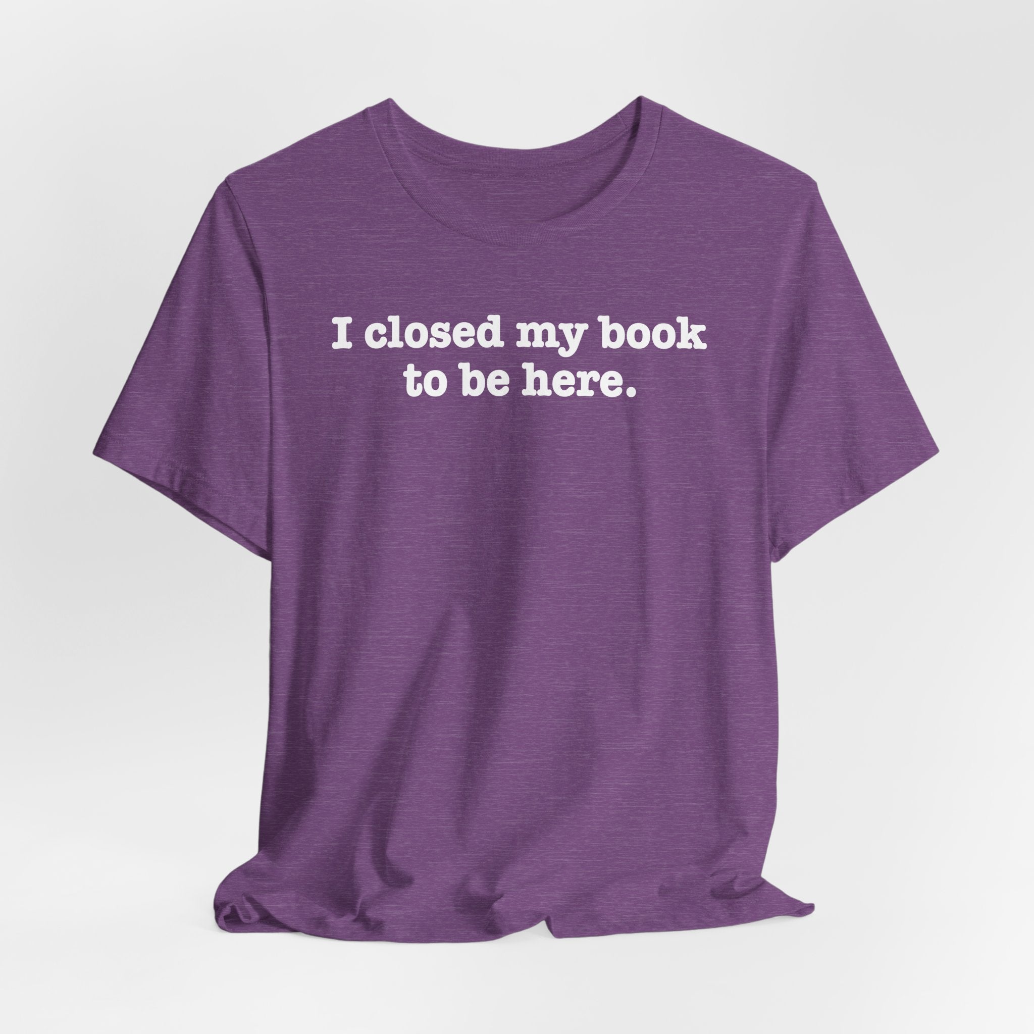 Reader T-Shirt — “I closed my book to be here.” Literary Tee for Book Lovers