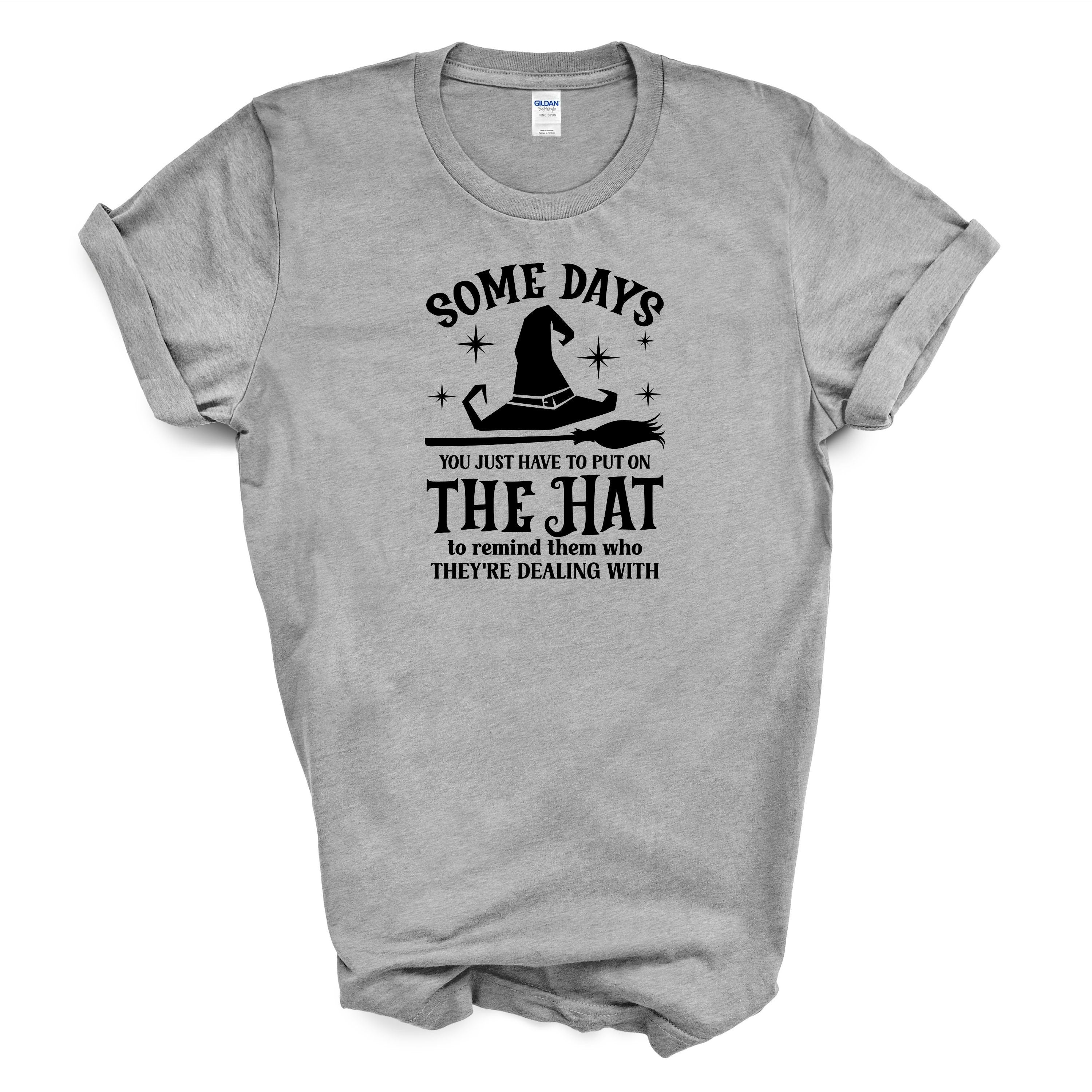 Some Days You Just Have To Put On The Hat To Remind Them Who They're Dealing With T-shirt - Halloween - Witch