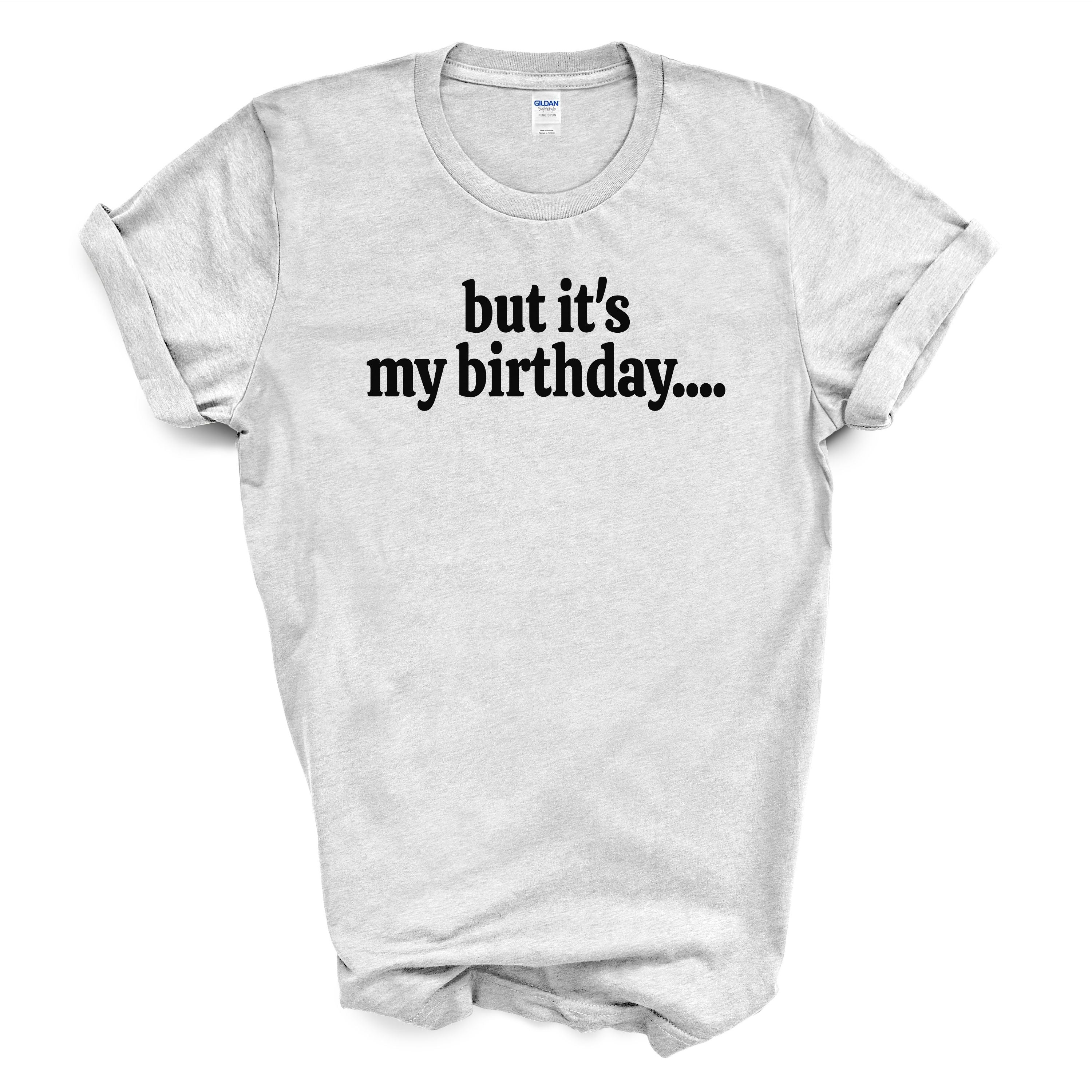 But It’s My Birthday Shirt – Funny Graphic Tee