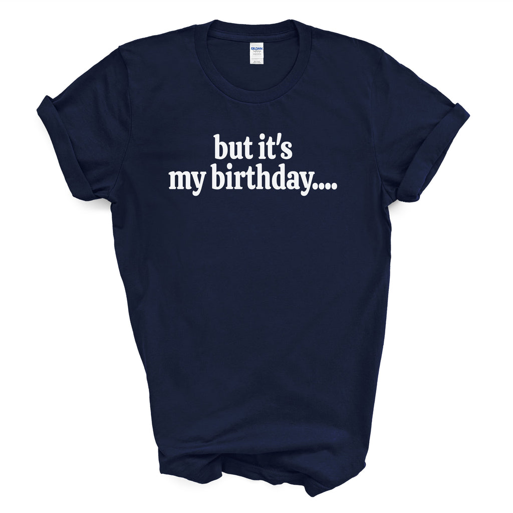 But It’s My Birthday Shirt – Funny Graphic Tee