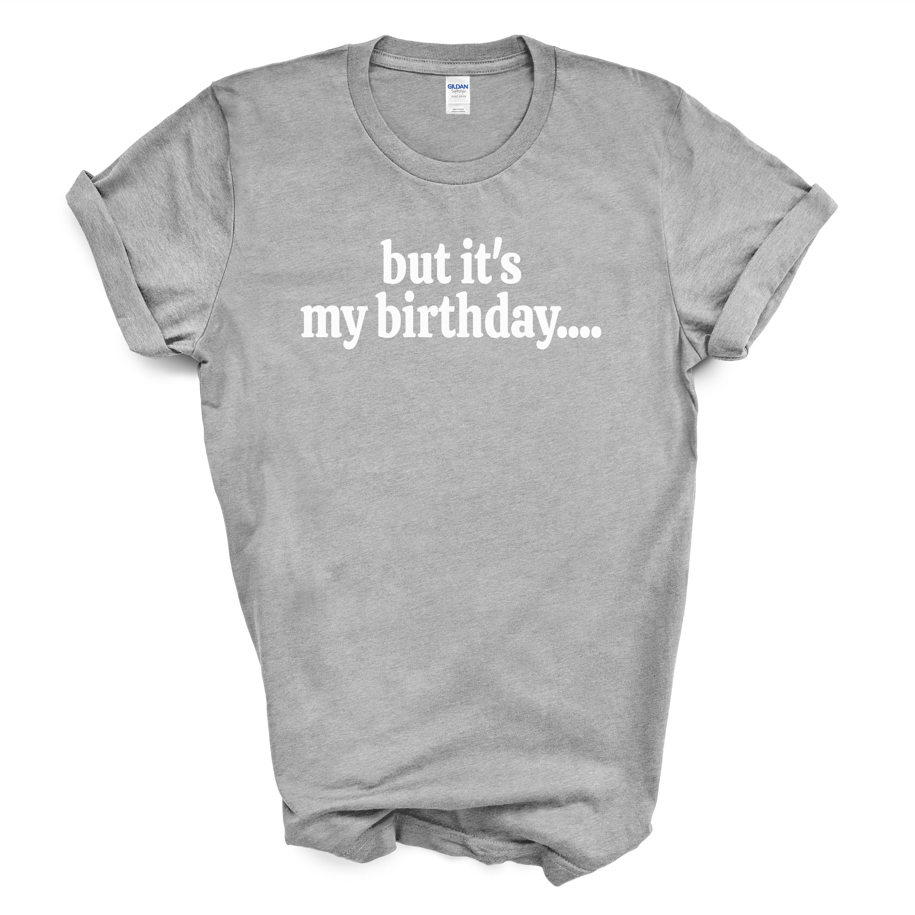 But It’s My Birthday Shirt – Funny Graphic Tee
