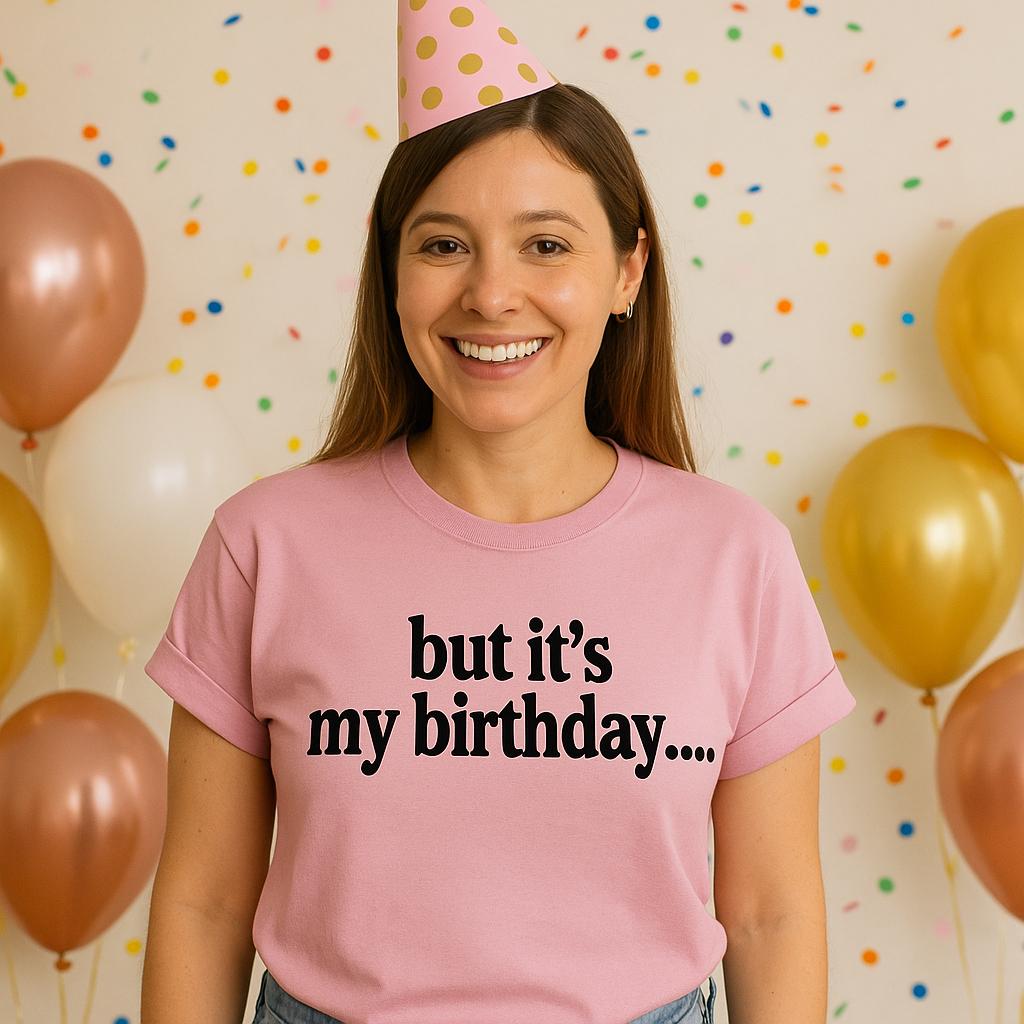 But It’s My Birthday Shirt – Funny Graphic Tee