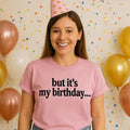 But It’s My Birthday Shirt – Funny Graphic Tee