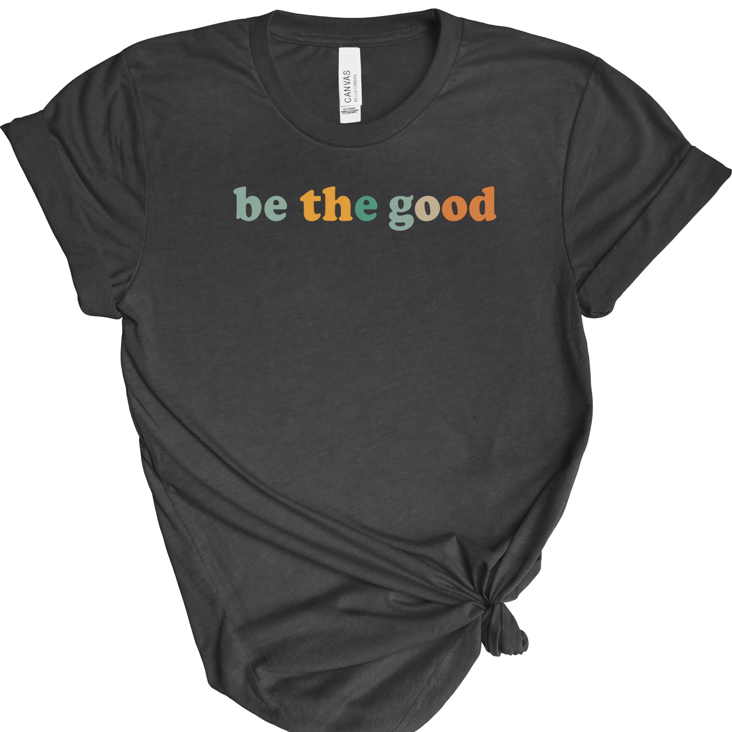 Be The Good | Positive Quote | Bella Canvas 3001 | Inspirational Shirt | Kindness Graphic Tee